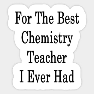 For The Best Chemistry Teacher I Ever Had Sticker